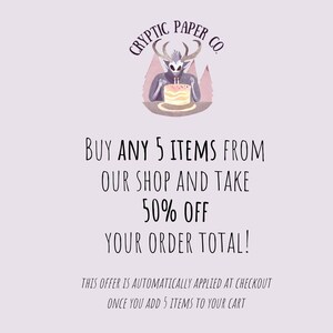 A light pink graphic With a logo for cryptic paper co. and text that reads”Buy any 5 items from our shop and take 50% off your order total! This offer is automatically applied at checkout once you add 5 items to your cart.”