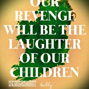 Our revenge will be the laughter of our children - beidh ár ndíoghaltas ina gáire dár bpáist. Bobby Sands