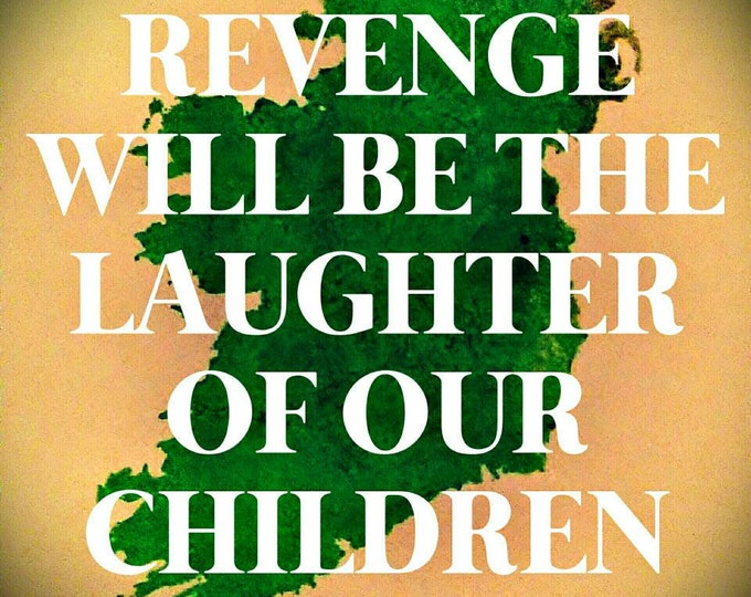 Our revenge will be the laughter of our children - beidh ár ndíoghaltas ina gáire dár bpáist. Bobby Sands