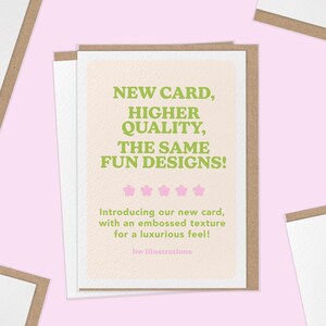 May include: A greeting card with a light peach background and the text "NEW CARD, HIGHER QUALITY, THE SAME FUN DESIGNS!" in green. The card has a textured surface and is in a brown and white frame. The text "Introducing our new card, with an embossed texture for a luxurious feel!" is also present.