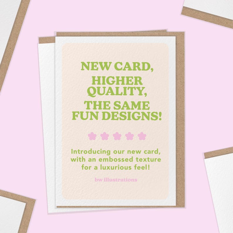 May include: A greeting card with a light peach background and the text "NEW CARD, HIGHER QUALITY, THE SAME FUN DESIGNS!" in green. The card has a textured surface and is in a brown and white frame. The text "Introducing our new card, with an embossed texture for a luxurious feel!" is also present.