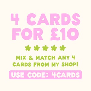May include: A promotional image with the text "4 CARDS FOR &pound;10" in pink, with green flower icons and the text "MIX & MATCH ANY 4 CARDS FROM MY SHOP!" and "USE CODE: 4CARDS". The background is a light cream color.