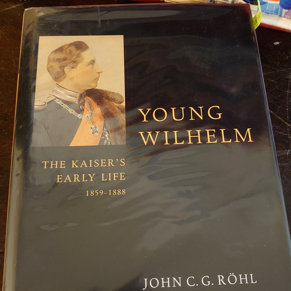 Young Wilhelm: The Kaiser's Early Life, 1859-1888 Rohl, John C. G.