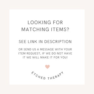 May include: White card with black text that reads "Looking for matching items? See link in description or send us a message with your item request, if we do not have it we will make it for you!" with a pink heart and the text "Etched Therapy" in a circle.