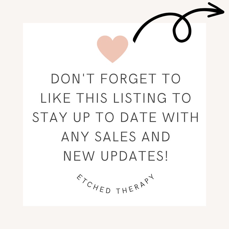 May include: A pink heart with an arrow pointing to the text "DON'T FORGET TO LIKE THIS LISTING TO STAY UP TO DATE WITH ANY SALES AND NEW UPDATES!" with the text "ETCHED THERAPY" below.