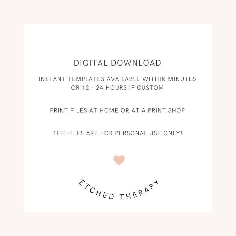 May include: Digital download graphic with the text "DIGITAL DOWNLOAD", "INSTANT TEMPLATES AVAILABLE WITHIN MINUTES OR 12 - 24 HOURS IF CUSTOM", "PRINT FILES AT HOME OR AT A PRINT SHOP", and "THE FILES ARE FOR PERSONAL USE ONLY!"  The graphic also includes a pink heart and the text "ETCHED THERAPY".