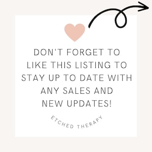 May include: A pink heart with an arrow pointing to the text "DON'T FORGET TO LIKE THIS LISTING TO STAY UP TO DATE WITH ANY SALES AND NEW UPDATES!" with the text "ETCHED THERAPY" below.
