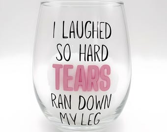 Funny Wine Glass – I Laughed So Hard Tears Ran Down My Leg | Stemless Wine Glass | Girls Night Gift | Gag Gift for Her