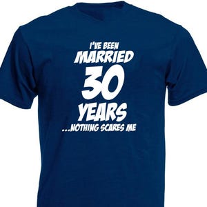 May include: A navy blue t-shirt with white text that reads "I've been married 30 years...nothing scares me."