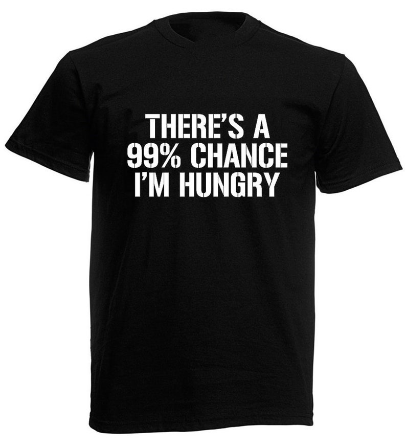 May include: Black t-shirt with white text that reads "There's a 99% chance I'm hungry."