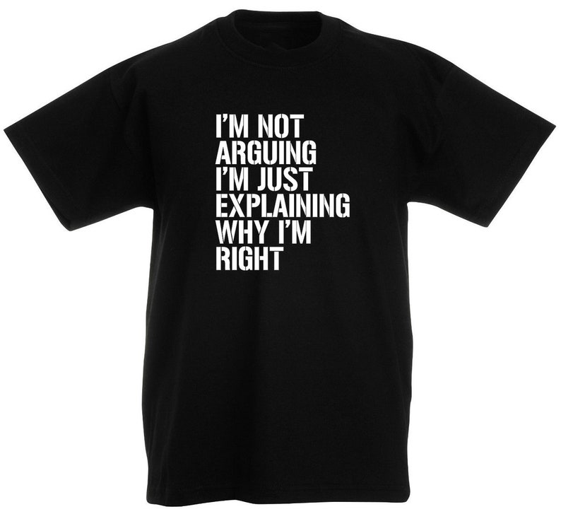May include: Black t-shirt with white text that reads "I'm not arguing I'm just explaining why I'm right".