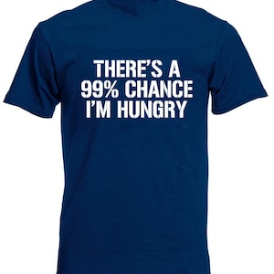 May include: A navy blue t-shirt with white text that reads "There's a 99% chance I'm hungry."