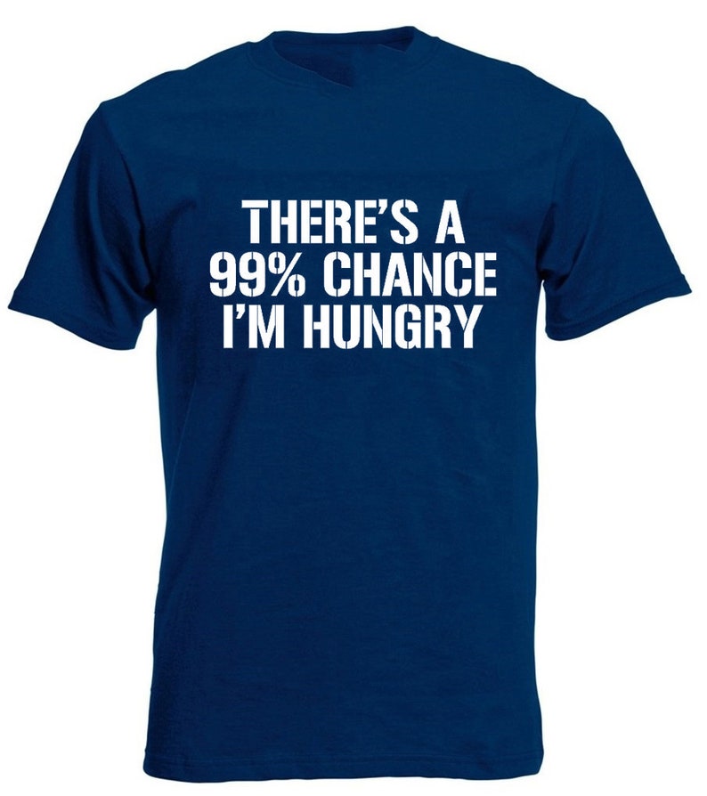 May include: A navy blue t-shirt with white text that reads "There's a 99% chance I'm hungry."
