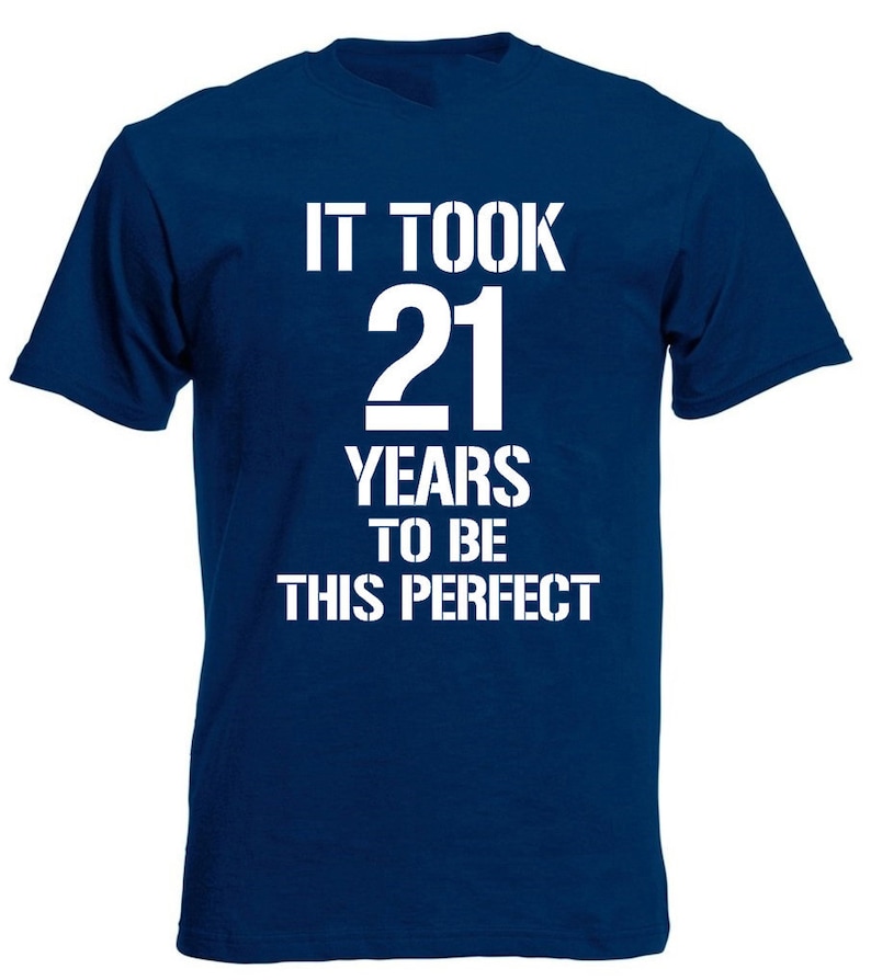 May include: A navy blue t-shirt with white text that reads "It took 21 years to be this perfect".