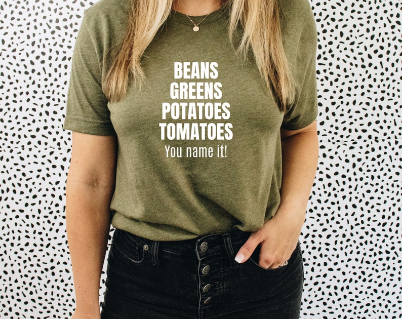 Beans greens potatoes tomatoes you name it shirt Funny Etsy
