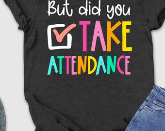But Did You Take Attendance Shirt, Teacher Gift, Attendance Shirt, Attendance Secretary Tee, Administrative Assistant Tee, Gift for Teacher