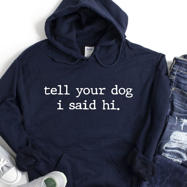 Tell Your Dog I Said Hi Hoodie, Pet Lover Hoodie, Gift for Dog Lover, Dog Lover Hooded Shirt, Love My Dog Hoodie, Dog Mom Hoodie, Dog Hoodie