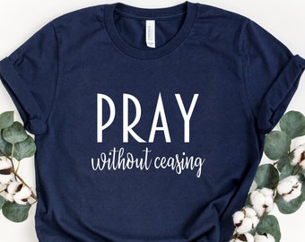 Pray Without Ceasing Shirt, Gift for Christian Women, Prayer Shirt, Inspirational Shirt, Bible Verse Shirt, Christian Tee, Christian Apparel