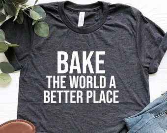 Bake The World A Better Place Shirt, Cookie Lover Gift, Pastry Chef Tee, Baking Lover Shirt, Chef Tshirt, Cooking Tshirt, Funny Baker Shirt