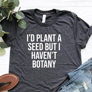 I&#39;d Plant A Seed But I Haven&#39;t Botany Shirt, Plant Tshirt, Plant Lady Gift, Gift For Gardening Lover, Funny Plant Lover Shirt, Gardening Tee