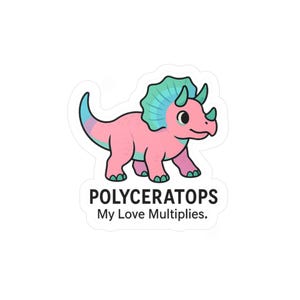 May include: A sticker featuring a cartoon triceratops dinosaur in pink, teal, and blue. The text "POLYCERATOPS My Love Multiplies" is below the dinosaur. The sticker has a white border.