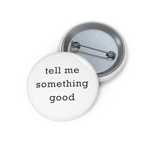 May include: White button with black text that reads "tell me something good".