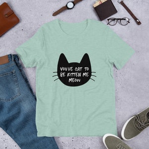 You&#39;ve cat to be kitten me meow Shirt, You&#39;ve cat to be kitten me meow Tee, Funny Tee, T-Shirt, Gift, Gift Idea