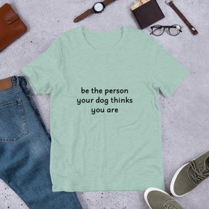 Be The Person Your Dog Thinks You Are Shirt, Be The Person Your Dog Thinks You Are Tee, Funny Tee, T-Shirt, Gift, Gift Idea