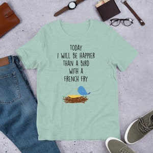 Today I Will Be Happier Than A Bird With A French Fry Shirt,A Bird With A French Fry Tee, Funny Tee,T-Shirt, Gift, Gift Idea
