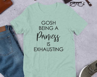 Gosh Being A Princess Is Exhausting Shirt, Gosh Being A Princess Is Exhausting Tee, Funny Tee, Being A Princess T-Shirt, Gift, Gift Idea