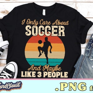 I Only Care About Soccer Png, Soccer Lover Gift, Soccer Player Shirt PNG Files, Sublimation Shirts, Digital Downloads, Soccer Design PNG