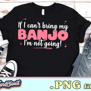 If I Can&#39;t Bring My Banjo PNG File for Shirts, Gift for Banjo Players, PNG Files for Sublimation, Sublimation Designs Downloads, Gift Idea