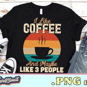 I Like Coffee and Maybe Like 3 People Png, Funny Coffee Lover Shirt PNG Design for Sublimation, Digital Downloads, Coffee Shirt PNG Design