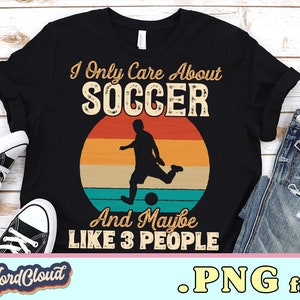 I Only Care About Soccer Png, Soccer Lover Gift, Soccer Player Shirt PNG Files, Sublimation Shirts, Digital Downloads, Soccer Design PNG