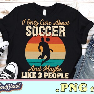 I Only Care About Soccer Png, Soccer Lover Gift, Soccer Player Shirt PNG Files, Sublimation Shirts, Digital Downloads, Soccer Design PNG