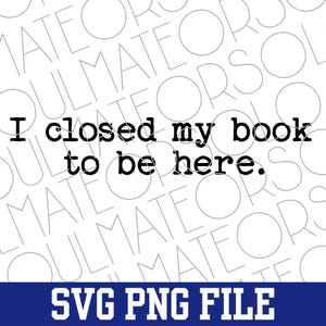 Book Lovers PNG File Instant Download,Trendy Bookworm Bibliophile Png For Book Club,Bookish Funny Reader Png,I Closed My Book To Be Here SVG image 8