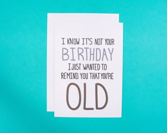 I Know It's Not Your Birthday I Just Wanted To Remind You That You're Old  5"x7" blank letterpress greeting card