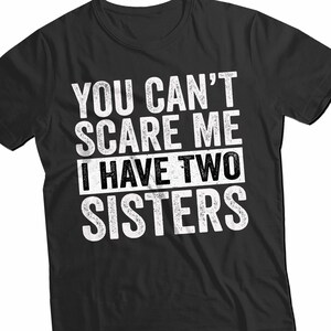 You Can’t Scare Me I Have Two Sisters Shirt - Funny Brother T-Shirt - Birthday Gift for Sibling - Joke Tee for Men or Women - Family Humor