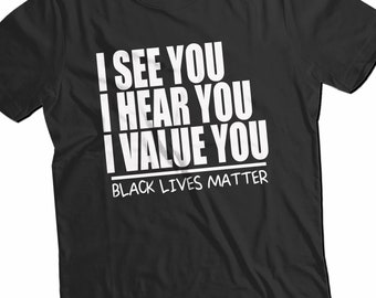 I See You I Hear You I Value You T-Shirt, Black Lives Matter T-Shirt, Black History Tee Equal Rights Shirt, Gift for Friend Honest Shirt