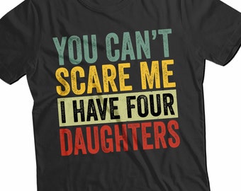 You Can’t Scare Me I Have Four Daughters Shirt - Funny Dad Gift - Fathers Day T-Shirt - Valentines Gift for Dad or Grandpa - Girl Dad Tee