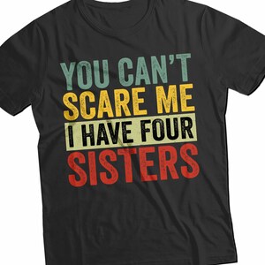 You Can’t Scare Me I Have Four Sisters Shirt - Funny Brother or Sister Tee - Birthday Gift - Family Humor Shirt - Sibling Joke Unisex Tee