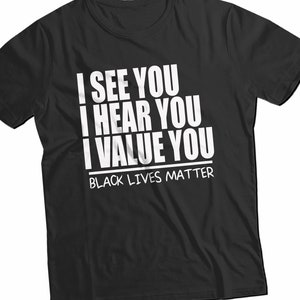 I See You I Hear You I Value You T-Shirt, Black Lives Matter T-Shirt, Black History Tee Equal Rights Shirt, Gift for Friend Honest Shirt