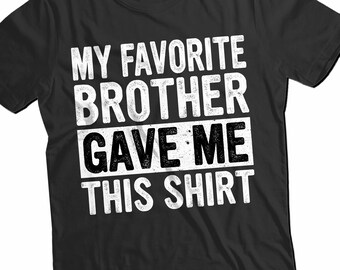 My Favorite Brother Gave Me This T-Shirt - Funny Sister Gift - Big Sister Shirt from Brother - Sibling Gift for Her - Unisex Humor Tee