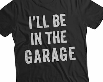 I'll Be In The Garage Shirt, Mechanics Shirts, Work Bench Shirts, Dad Shirt, Father's Day Gift, Handyman Gifts, Car Lover Shirts