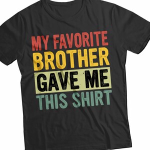 My Favorite Brother Gave Me This T-Shirt - Funny Sister Gift - Big Sister Shirt from Brother - Sibling Gift for Her - Unisex Humor Tee