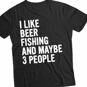 I like Beer and Fishing and Maybe 3 People Tshirt, Funny Fishing Shirts, Sarcastic Beer Shirt, Beer Lovers Gifts, Funny  Drinking Shirts