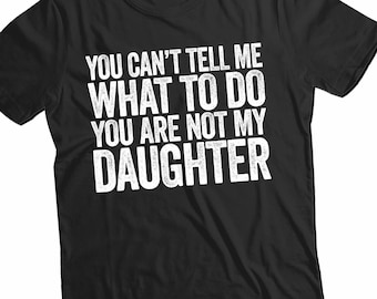 You Can't Tell Me what To Do You're Not My Daughter Shirt, Father's Day Gift, Gift From Daughter, Funny Daughter Shirt, Personalized Shirt