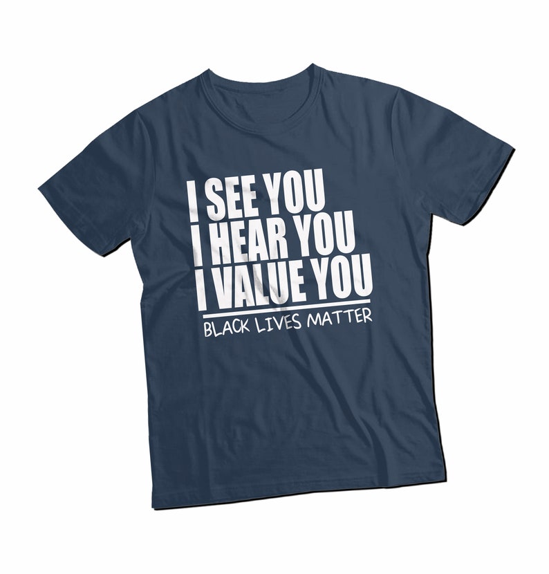 May include: A navy blue t-shirt with white text that reads "I see you, I hear you, I value you, Black Lives Matter".