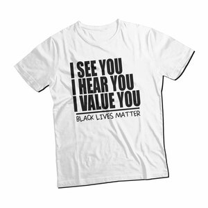 May include: White t-shirt with black text that reads "I see you, I hear you, I value you, Black Lives Matter".