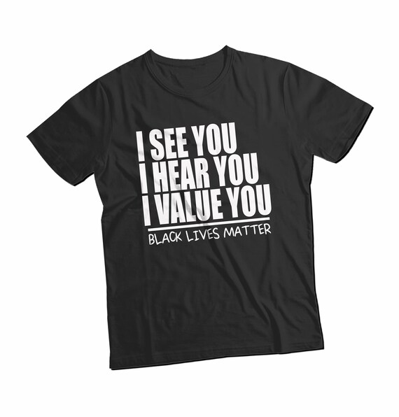 I See You I Hear You I Value You T-Shirt, Black Lives Matter T-Shirt, Black History Tee Equal Rights Shirt, Gift for Friend Honest Shirt